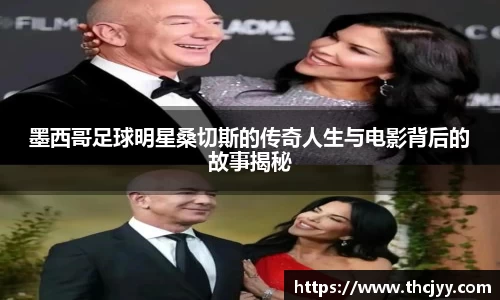 墨西哥足球明星桑切斯的传奇人生与电影背后的故事揭秘