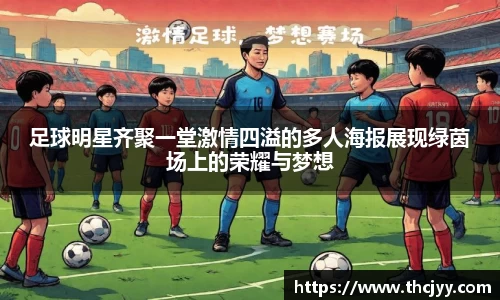 足球明星齐聚一堂激情四溢的多人海报展现绿茵场上的荣耀与梦想