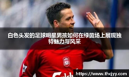 白色头发的足球明星男孩如何在绿茵场上展现独特魅力与风采