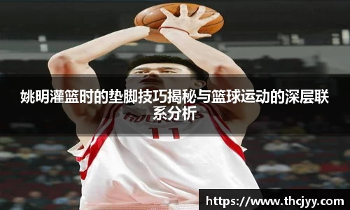 姚明灌篮时的垫脚技巧揭秘与篮球运动的深层联系分析