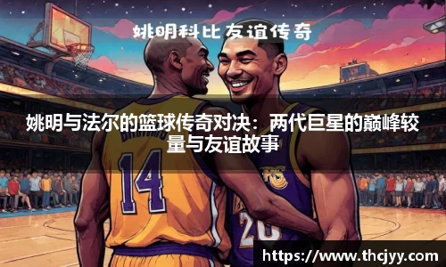 姚明与法尔的篮球传奇对决：两代巨星的巅峰较量与友谊故事