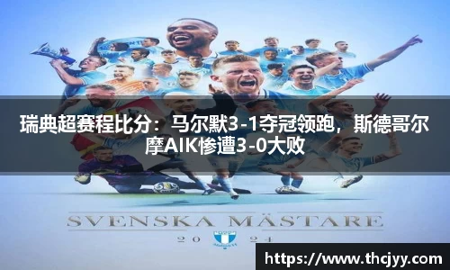 瑞典超赛程比分：马尔默3-1夺冠领跑，斯德哥尔摩AIK惨遭3-0大败