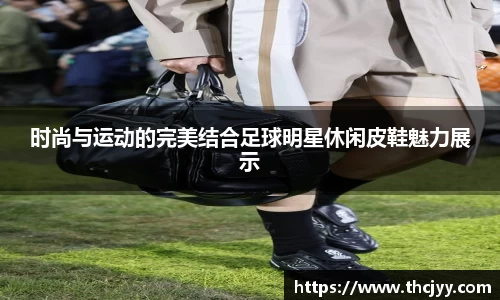 时尚与运动的完美结合足球明星休闲皮鞋魅力展示