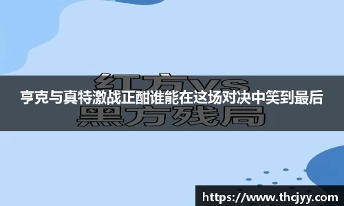 亨克与真特激战正酣谁能在这场对决中笑到最后