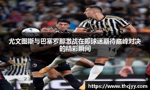 尤文图斯与巴塞罗那激战在即球迷期待巅峰对决的精彩瞬间