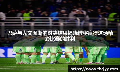 巴萨与尤文图斯的对决结果揭晓谁将赢得这场精彩比赛的胜利