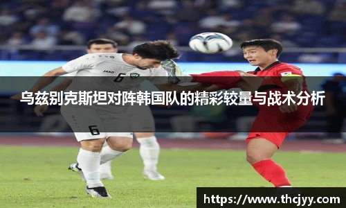 乌兹别克斯坦对阵韩国队的精彩较量与战术分析