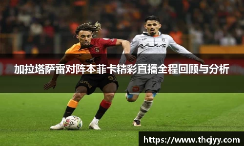 加拉塔萨雷对阵本菲卡精彩直播全程回顾与分析