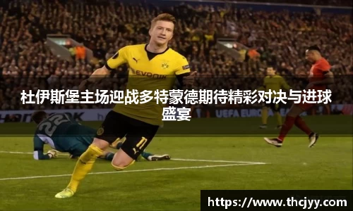 杜伊斯堡主场迎战多特蒙德期待精彩对决与进球盛宴