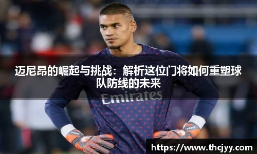 迈尼昂的崛起与挑战：解析这位门将如何重塑球队防线的未来