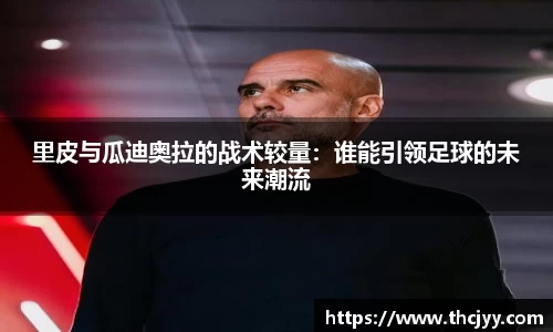 里皮与瓜迪奥拉的战术较量：谁能引领足球的未来潮流