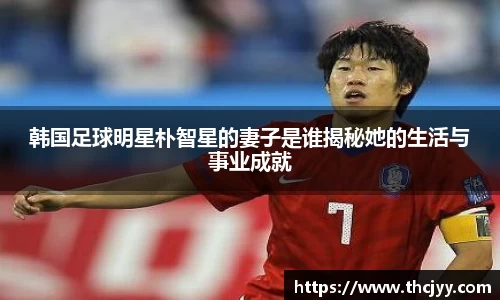 韩国足球明星朴智星的妻子是谁揭秘她的生活与事业成就