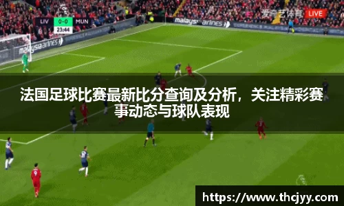 法国足球比赛最新比分查询及分析，关注精彩赛事动态与球队表现